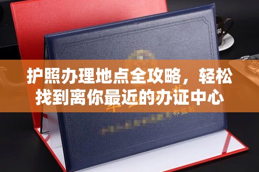 迁安护照办理地点全攻略，轻松找到离你最近的办证中心